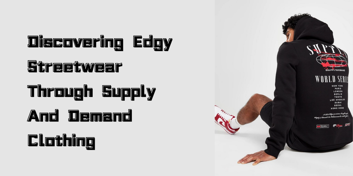 Discovering Edgy Streetwear Through Supply And Demand Clothing Supply
